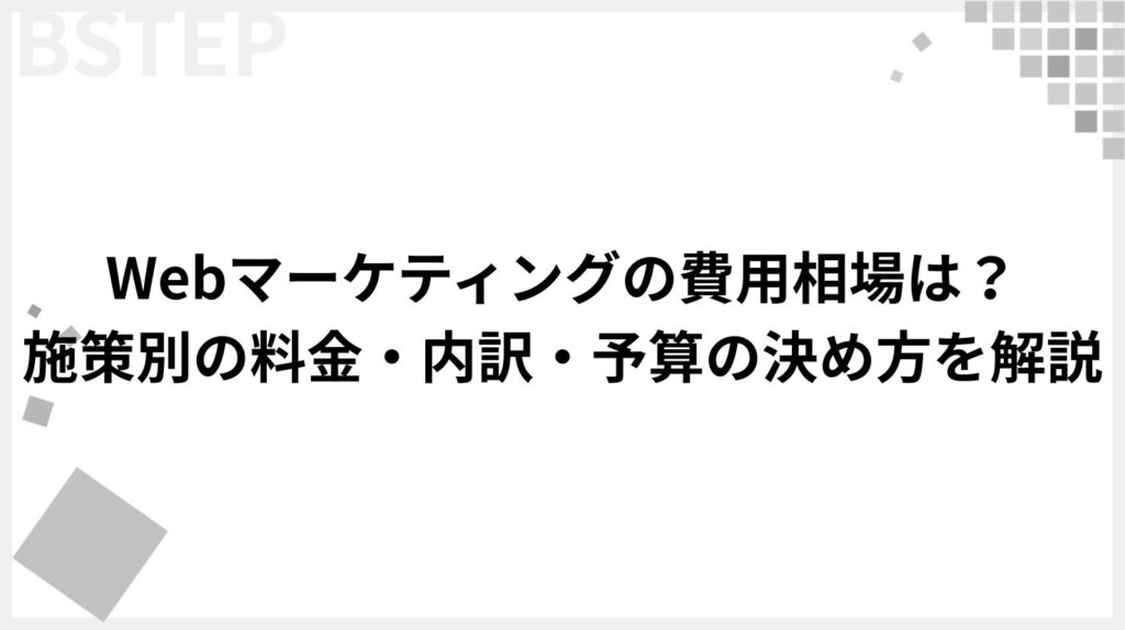 【保存版】Webマーケティングの費用相場は?施策別の料金・内訳・予算の決め方を解説
