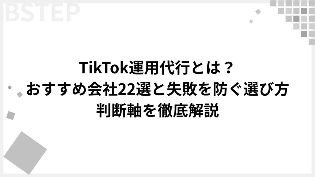TikTok運用代行とは?おすすめ会社22選と失敗を防ぐ選び方・判断軸を徹底解説