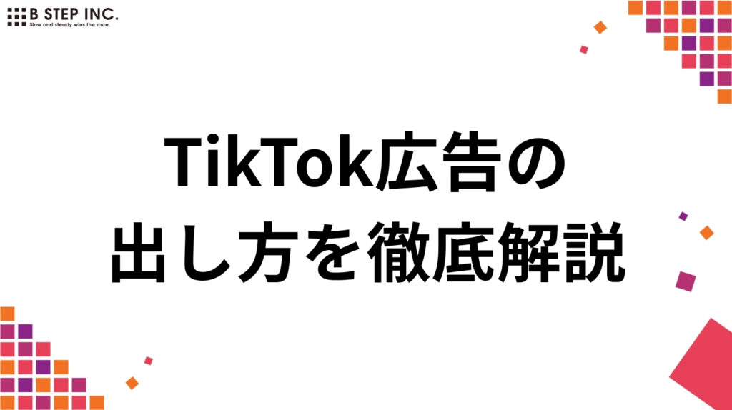 TikTok広告の出し方を徹底解説|出稿手順・ターゲティング・クリエイティブ制作・改善まで網羅!