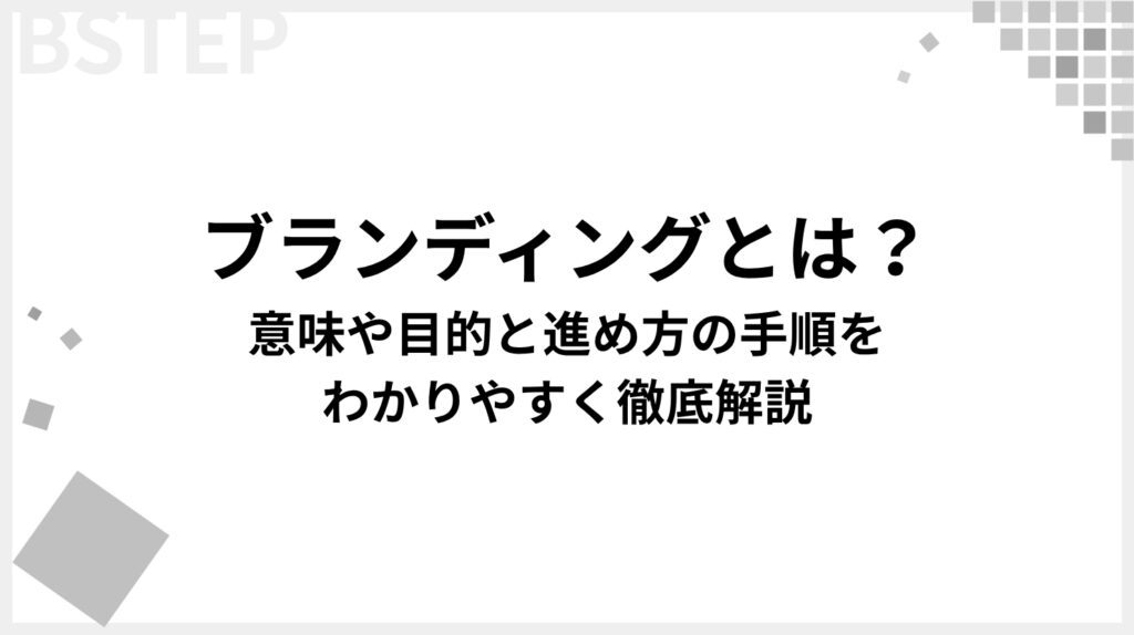 ブランディングとは?意味や目的と進め方の手順をわかりやすく徹底解説